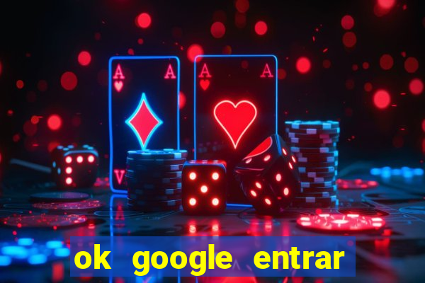 ok google entrar em jogo de c****